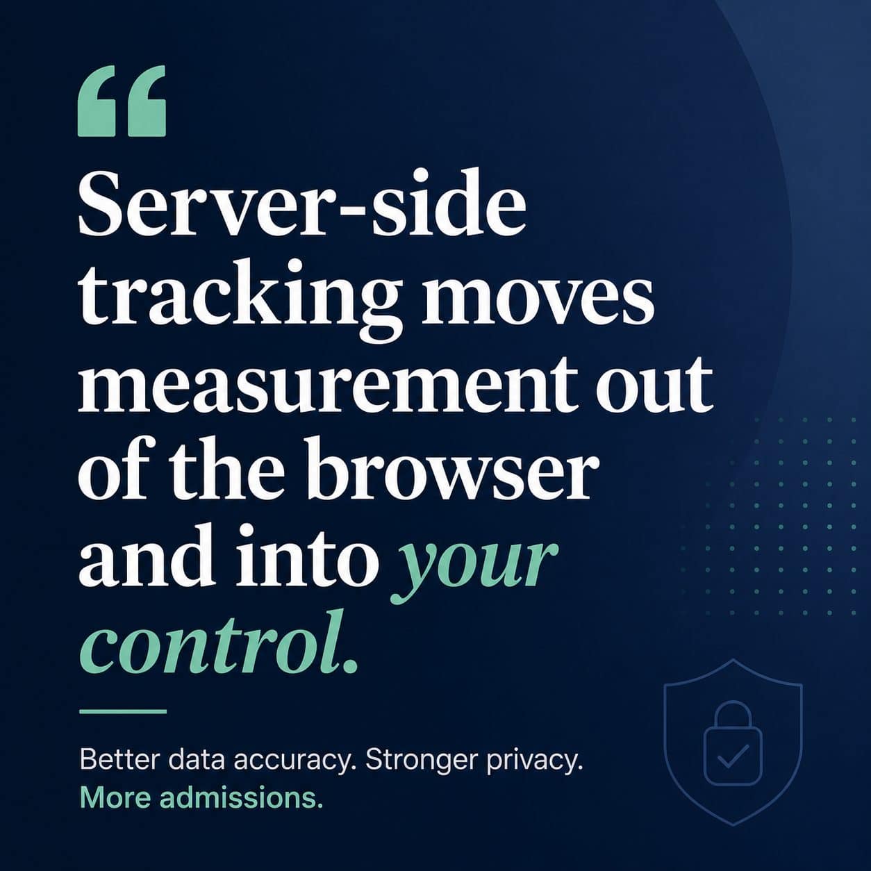 Server-side tracking moves measurement out of the browser and into your control: better data accuracy, stronger privacy, more admissions